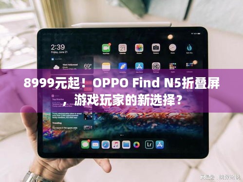 8999元起！OPPO Find N5折叠屏，游戏玩家的新选择？