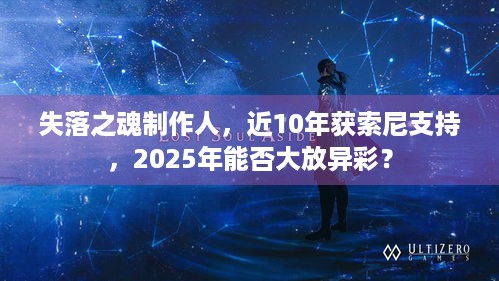 失落之魂制作人，近10年获索尼支持，2025年能否大放异彩？