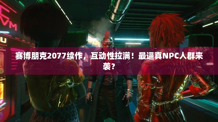 赛博朋克2077续作，互动性拉满！最逼真NPC人群来袭？