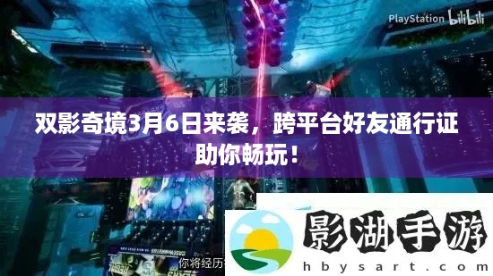 双影奇境3月6日来袭，跨平台好友通行证助你畅玩！