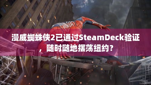 漫威蜘蛛侠2已通过SteamDeck验证，随时随地摆荡纽约？