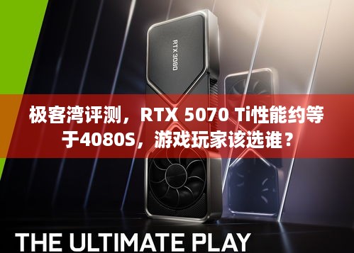 极客湾评测，RTX 5070 Ti性能约等于4080S，游戏玩家该选谁？