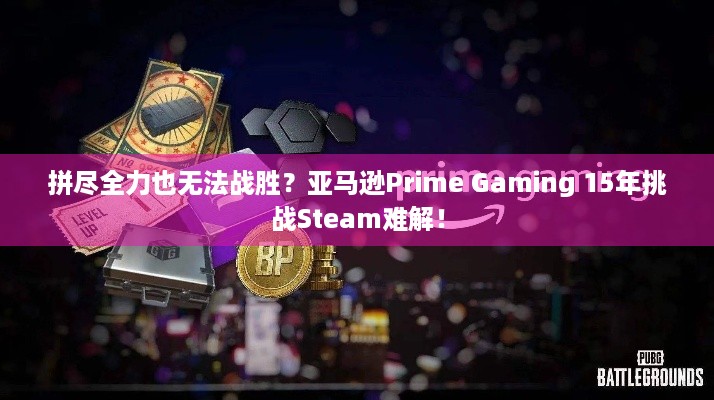 拼尽全力也无法战胜？亚马逊Prime Gaming 15年挑战Steam难解！