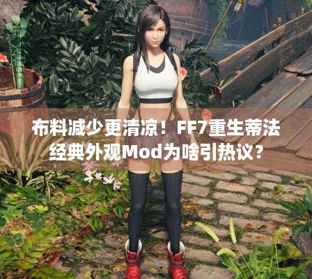 布料减少更清凉！FF7重生蒂法经典外观Mod为啥引热议？