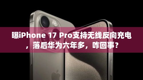 曝iPhone 17 Pro支持无线反向充电，落后华为六年多，咋回事？