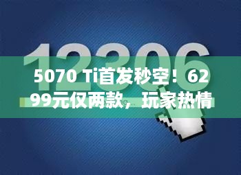 5070 Ti首发秒空！6299元仅两款，玩家热情为何爆棚？