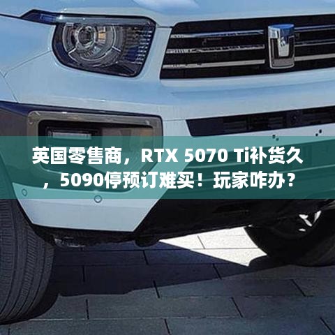 英国零售商，RTX 5070 Ti补货久，5090停预订难买！玩家咋办？