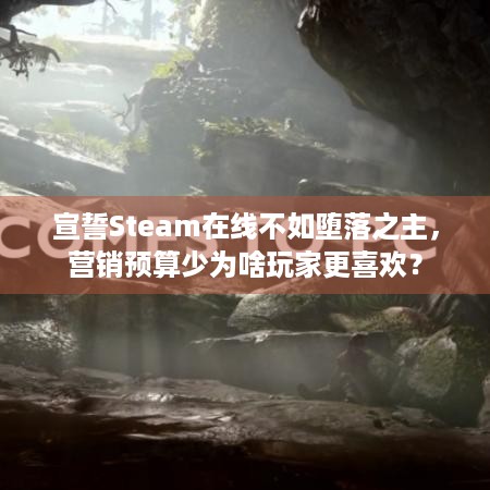 宣誓Steam在线不如堕落之主，营销预算少为啥玩家更喜欢？