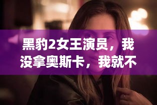 黑豹2女王演员，我没拿奥斯卡，我就不值得吗？