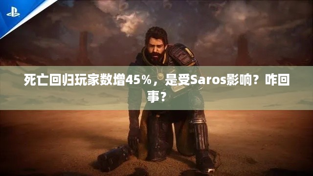 死亡回归玩家数增45%，是受Saros影响？咋回事？