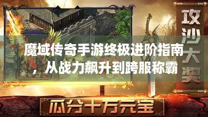 魔域传奇手游终极进阶指南，从战力飙升到跨服称霸