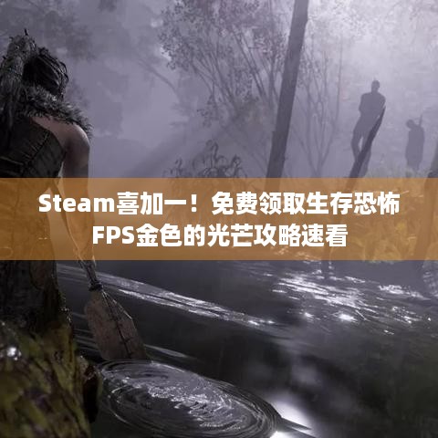 Steam喜加一！免费领取生存恐怖FPS金色的光芒攻略速看