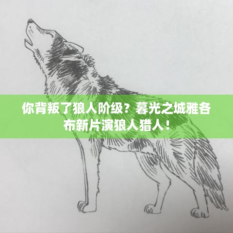 你背叛了狼人阶级？暮光之城雅各布新片演狼人猎人！