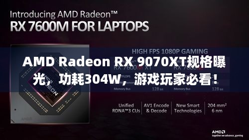 AMD Radeon RX 9070XT规格曝光，功耗304W，游戏玩家必看！