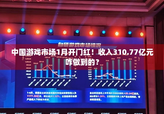 中国游戏市场1月开门红！收入310.77亿元咋做到的？