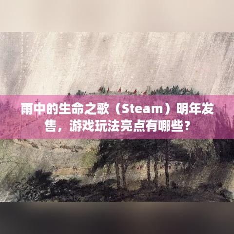 雨中的生命之歌（Steam）明年发售，游戏玩法亮点有哪些？