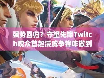 强势回归？守望先锋Twitch观众首超漫威争锋咋做到的？