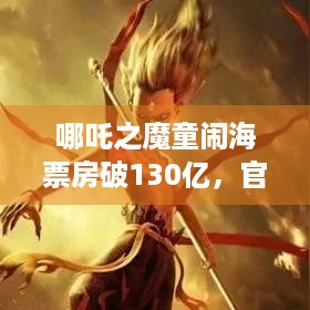 哪吒之魔童闹海票房破130亿，官方向2.67亿观众致谢，啥情况？