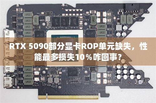 RTX 5090部分显卡ROP单元缺失，性能最多损失10％咋回事？