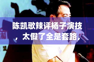 陈凯歌辣评杨子演技，太假了全是套路，游戏玩家怎么看？