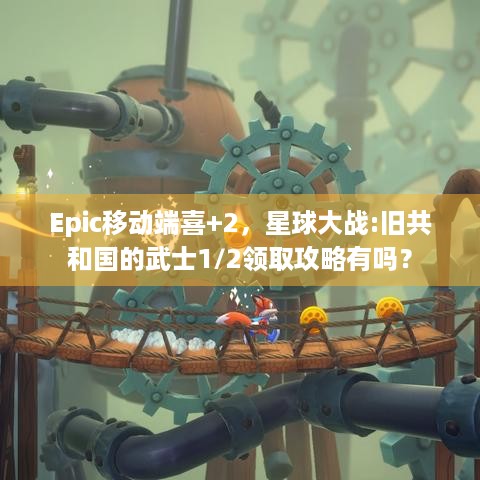 Epic移动端喜+2，星球大战:旧共和国的武士1/2领取攻略有吗？