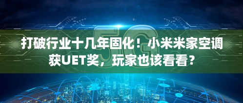 打破行业十几年固化！小米米家空调获UET奖，玩家也该看看？