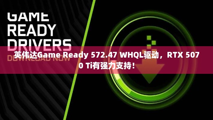 英伟达Game Ready 572.47 WHQL驱动，RTX 5070 Ti有强力支持！