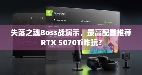 失落之魂Boss战演示，最高配置推荐RTX 5070Ti咋玩？