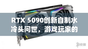 RTX 5090创新自制水冷头问世，游戏玩家的降温神器？