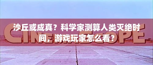 沙丘或成真？科学家测算人类灭绝时间，游戏玩家怎么看？