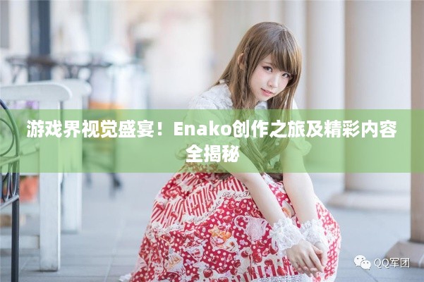 游戏界视觉盛宴！Enako创作之旅及精彩内容全揭秘