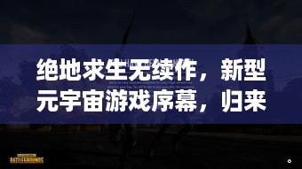 绝地求生无续作，新型元宇宙游戏序幕，归来吧！春季来袭