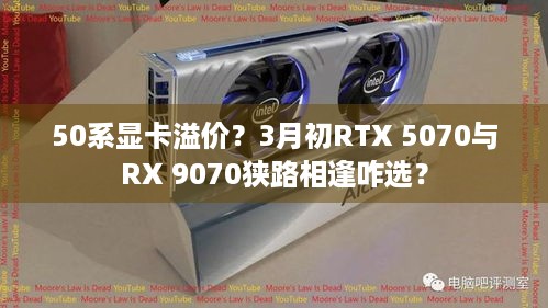 50系显卡溢价？3月初RTX 5070与RX 9070狭路相逢咋选？