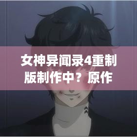 女神异闻录4重制版制作中？原作歌手也在搞未公布游戏！