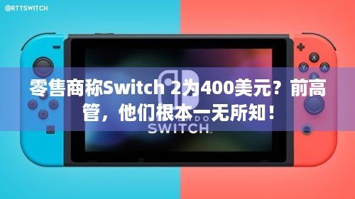 零售商称Switch 2为400美元？前高管，他们根本一无所知！