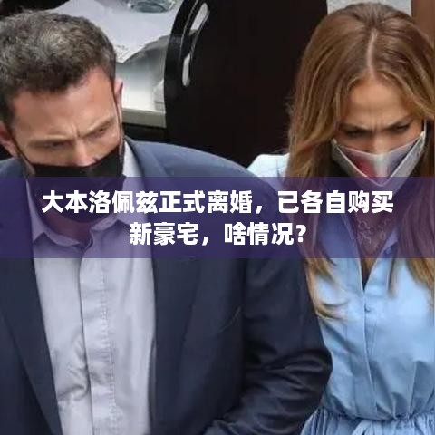 大本洛佩兹正式离婚，已各自购买新豪宅，啥情况？