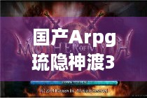 国产Arpg琉隐神渡3月24日发售，售价68元，你准备好了吗？