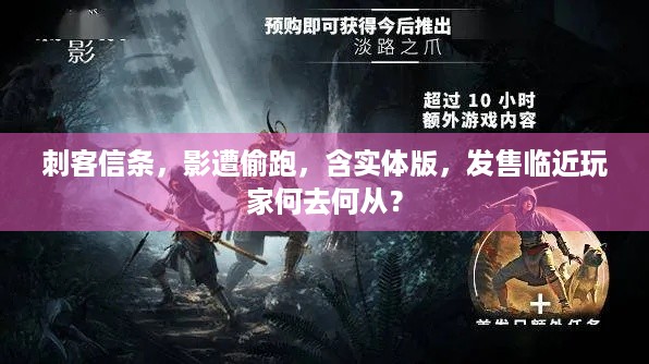 刺客信条，影遭偷跑，含实体版，发售临近玩家何去何从？