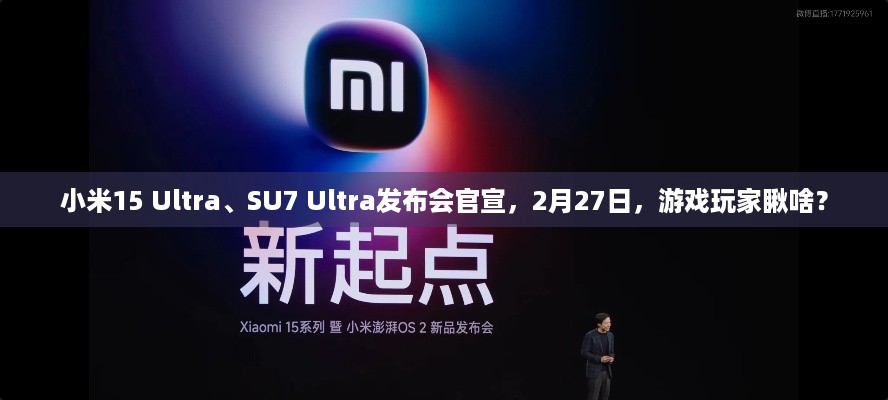 小米15 Ultra、SU7 Ultra发布会官宣，2月27日，游戏玩家瞅啥？