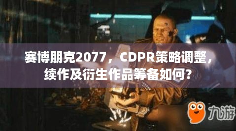 赛博朋克2077，CDPR策略调整，续作及衍生作品筹备如何？