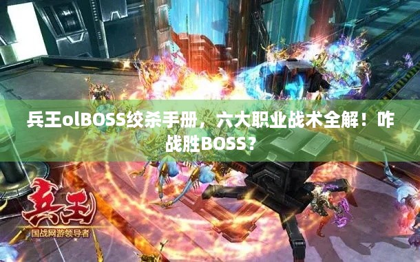 兵王olBOSS绞杀手册，六大职业战术全解！咋战胜BOSS？