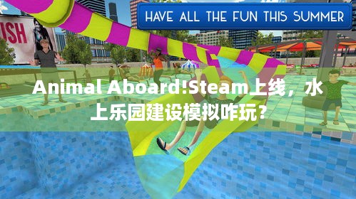 Animal Aboard!Steam上线，水上乐园建设模拟咋玩？