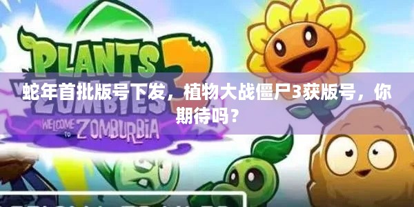 蛇年首批版号下发，植物大战僵尸3获版号，你期待吗？