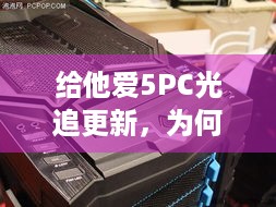 给他爱5PC光追更新，为何比主机改进更优？玩家必看！