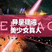 异星建造、美少女真人互动影像，Steam热销游戏推荐！