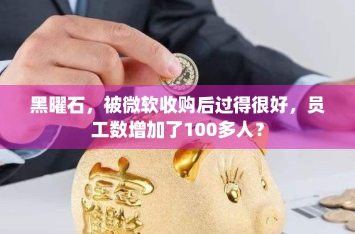 黑曜石，被微软收购后过得很好，员工数增加了100多人？