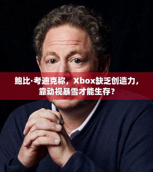 鲍比·考迪克称，Xbox缺乏创造力，靠动视暴雪才能生存？