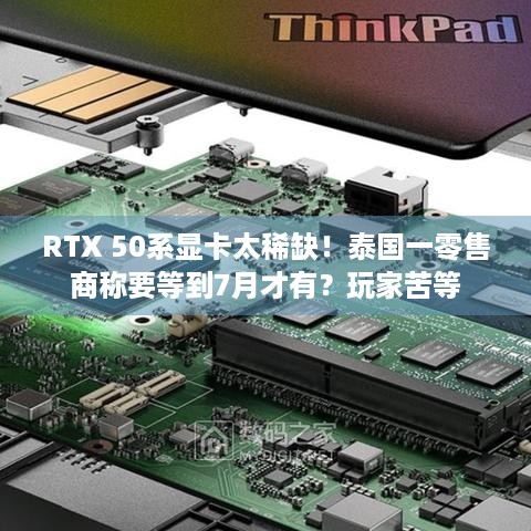 RTX 50系显卡太稀缺！泰国一零售商称要等到7月才有？玩家苦等