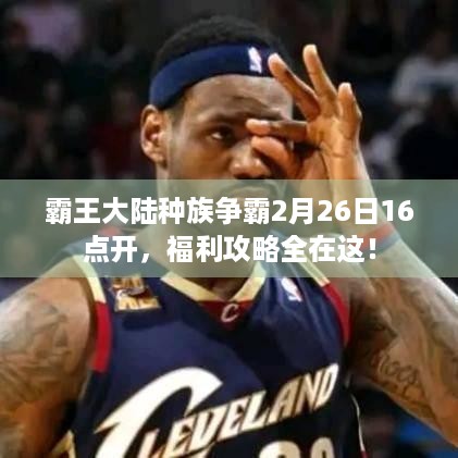 霸王大陆种族争霸2月26日16点开，福利攻略全在这！