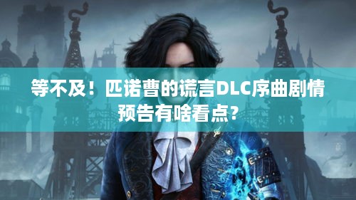 等不及！匹诺曹的谎言DLC序曲剧情预告有啥看点？